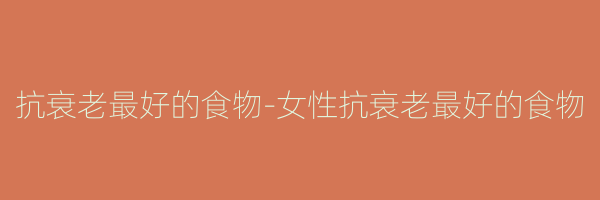 抗衰老最好的食物-女性抗衰老最好的食物
