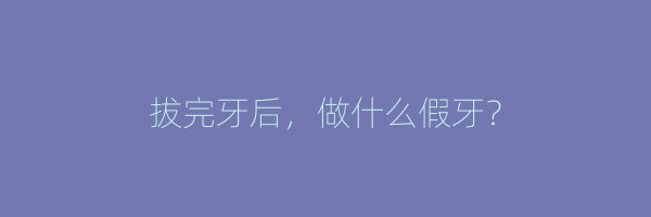 拔完牙后，做什么假牙？