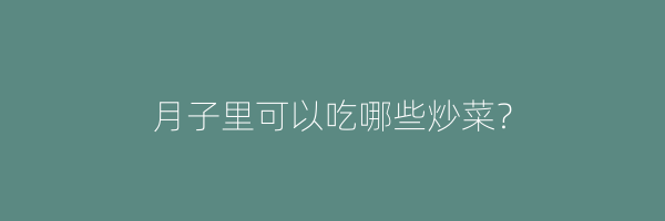 月子里可以吃哪些炒菜？