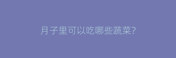 月子里可以吃哪些蔬菜？