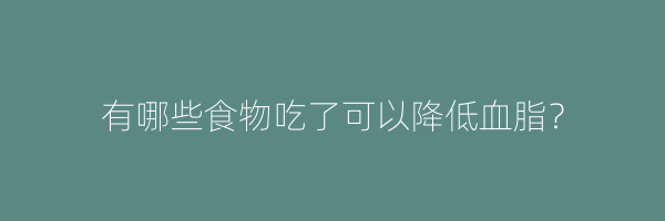 有哪些食物吃了可以降低血脂？