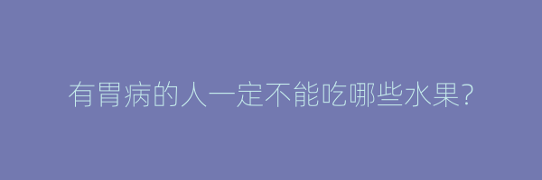 有胃病的人一定不能吃哪些水果？