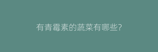 有青霉素的蔬菜有哪些？