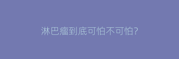 淋巴瘤到底可怕不可怕？
