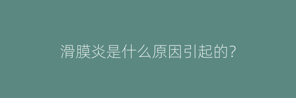 滑膜炎是什么原因引起的？