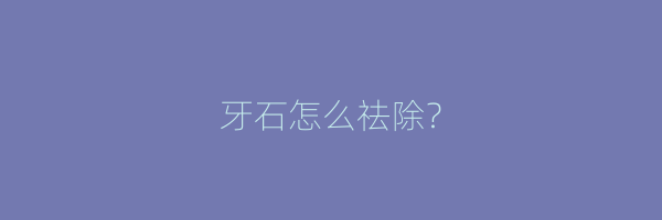 牙石怎么祛除？