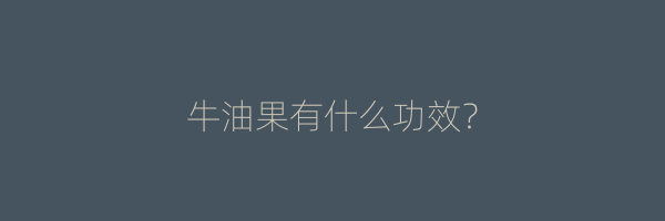 牛油果有什么功效？