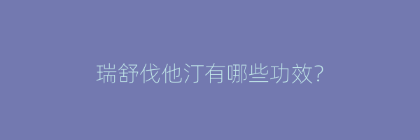 瑞舒伐他汀有哪些功效？