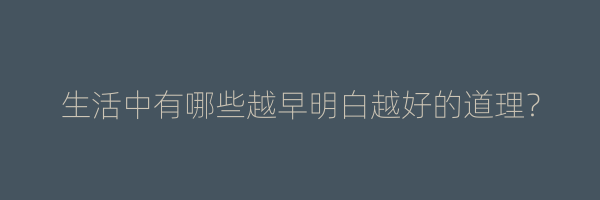 生活中有哪些越早明白越好的道理？