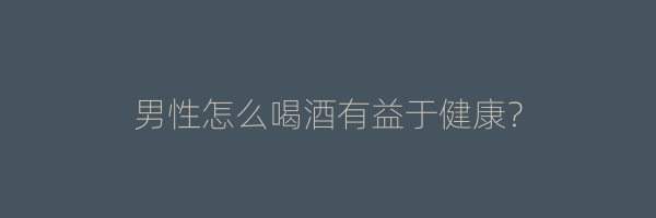 男性怎么喝酒有益于健康？