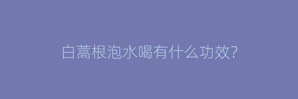 白蒿根泡水喝有什么功效？