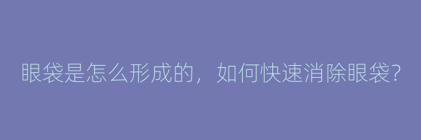 眼袋是怎么形成的，如何快速消除眼袋？