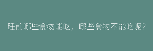 睡前哪些食物能吃，哪些食物不能吃呢？