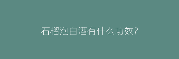石榴泡白酒有什么功效？