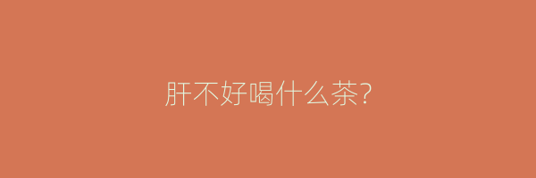 肝不好喝什么茶？