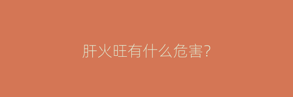 肝火旺有什么危害？