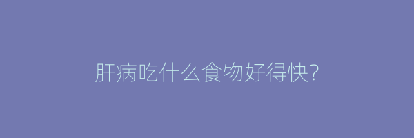 肝病吃什么食物好得快？