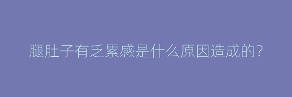 腿肚子有乏累感是什么原因造成的？
