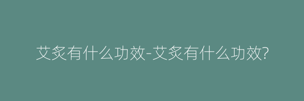 艾炙有什么功效-艾炙有什么功效?