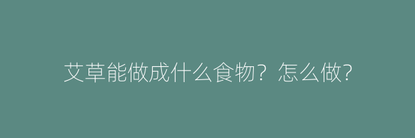 艾草能做成什么食物？怎么做？