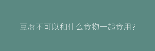 豆腐不可以和什么食物一起食用？