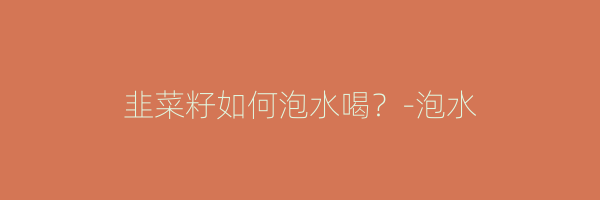 韭菜籽如何泡水喝？-泡水