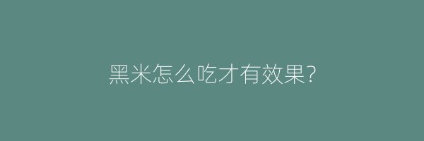 黑米怎么吃才有效果？