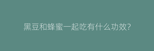 黑豆和蜂蜜一起吃有什么功效？
