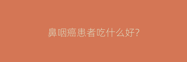 鼻咽癌患者吃什么好？