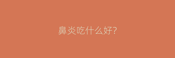 鼻炎吃什么好？