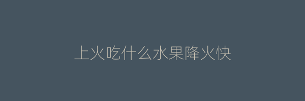 上火吃什么水果降火快