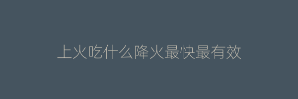 上火吃什么降火最快最有效