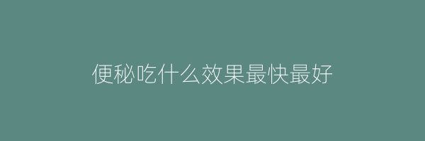 便秘吃什么效果最快最好