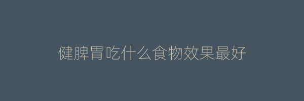 健脾胃吃什么食物效果最好