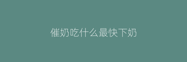 催奶吃什么最快下奶