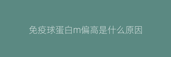 免疫球蛋白m偏高是什么原因