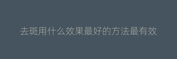 去斑用什么效果最好的方法最有效