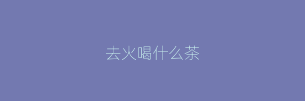 去火喝什么茶