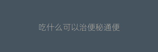 吃什么可以治便秘通便