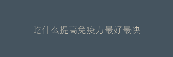 吃什么提高免疫力最好最快