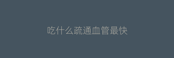 吃什么疏通血管最快