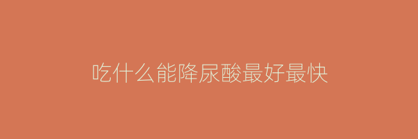 吃什么能降尿酸最好最快