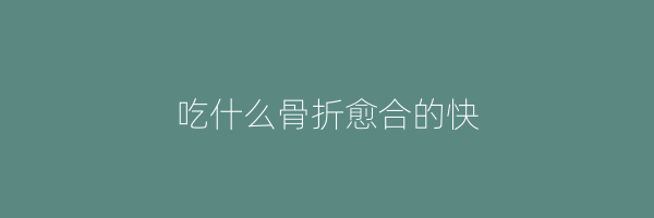 吃什么骨折愈合的快