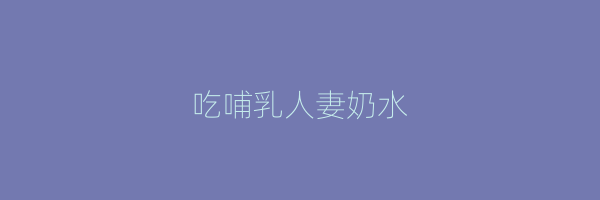 吃哺乳人妻奶水