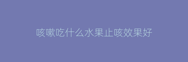 咳嗽吃什么水果止咳效果好