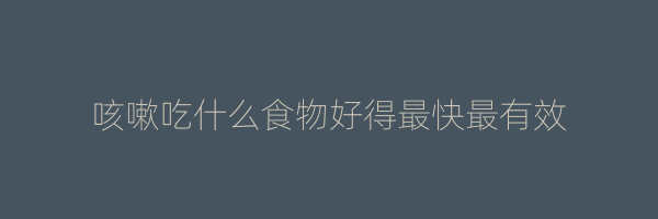咳嗽吃什么食物好得最快最有效