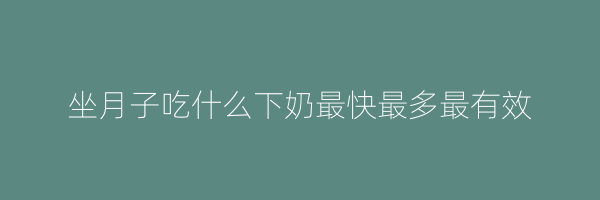 坐月子吃什么下奶最快最多最有效