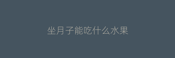 坐月子能吃什么水果
