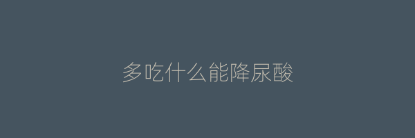 多吃什么能降尿酸