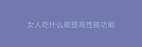女人吃什么能提高性能功能